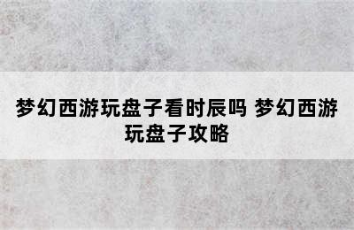 梦幻西游玩盘子看时辰吗 梦幻西游玩盘子攻略